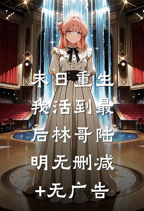 末日重生，我活到最后林哥陆明无删减+无广告