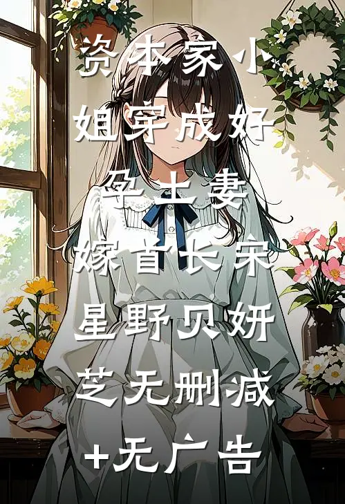 资本家小姐穿成好孕土妻，嫁首长宋星野贝妍芝无删减+无广告