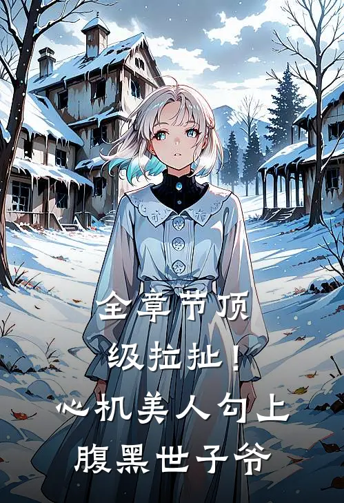 全章节顶级拉扯！心机美人勾上腹黑世子爷