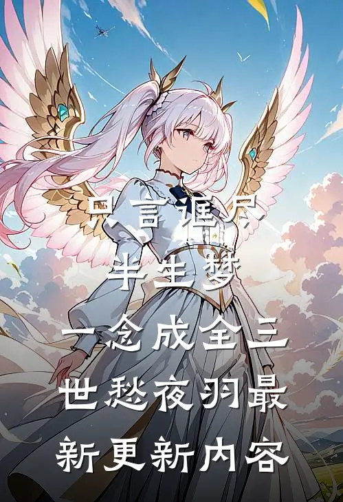 只言诓尽半生梦，一念成全三世愁夜羽最新更新内容