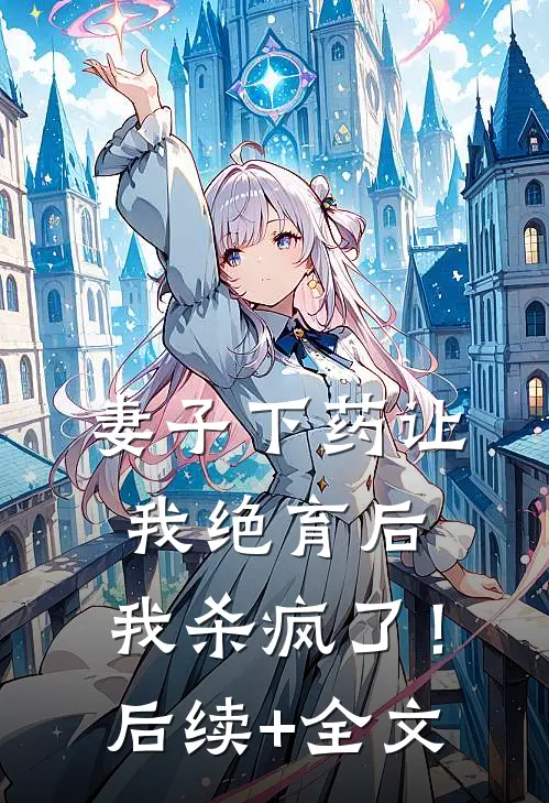 妻子下药让我绝育后，我杀疯了！后续+全文