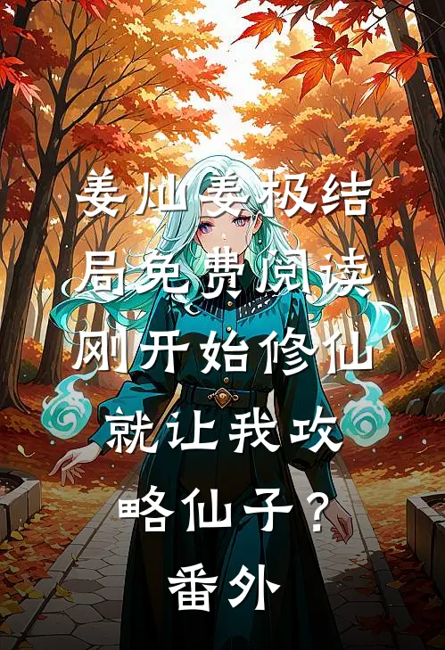 姜灿姜极结局免费阅读刚开始修仙，就让我攻略仙子？番外