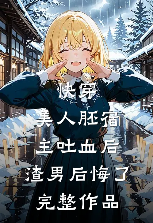快穿：美人胚宿主吐血后，渣男后悔了完整作品