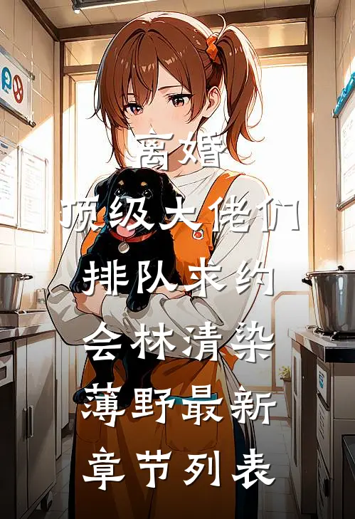 离婚：顶级大佬们排队求约会林清染薄野最新章节列表