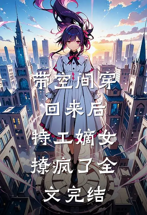 带空间穿回来后，特工嫡女撩疯了全文完结
