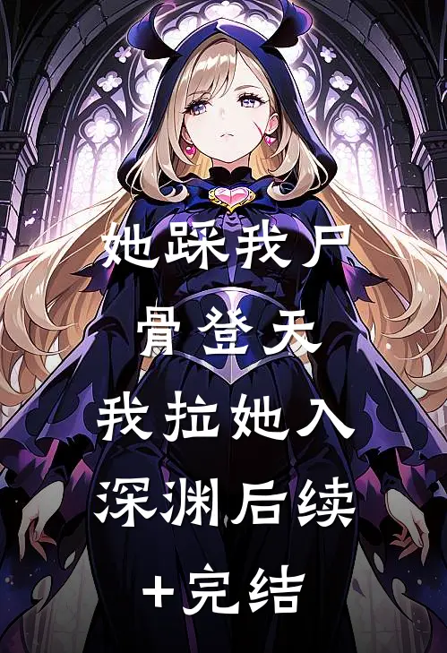 她踩我尸骨登天，我拉她入深渊后续+完结