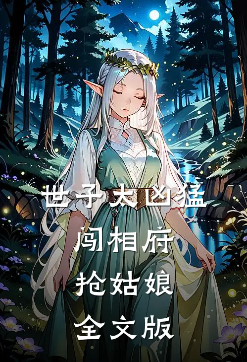 世子太凶猛：闯相府抢姑娘全文版