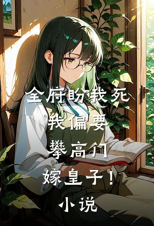 全府盼我死，我偏要攀高门，嫁皇子！小说