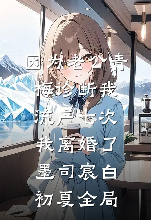 因为老公青梅诊断我流产七次，我离婚了墨司宸白初夏全局