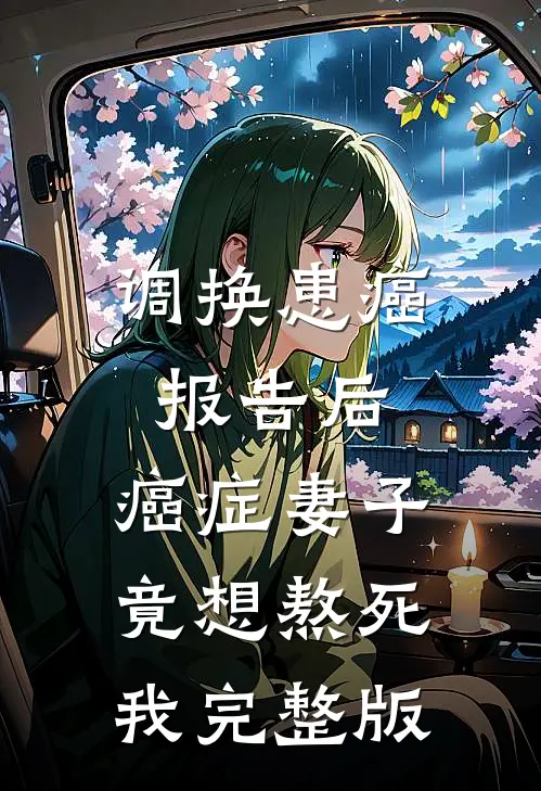 调换患癌报告后，癌症妻子竟想熬死我完整版