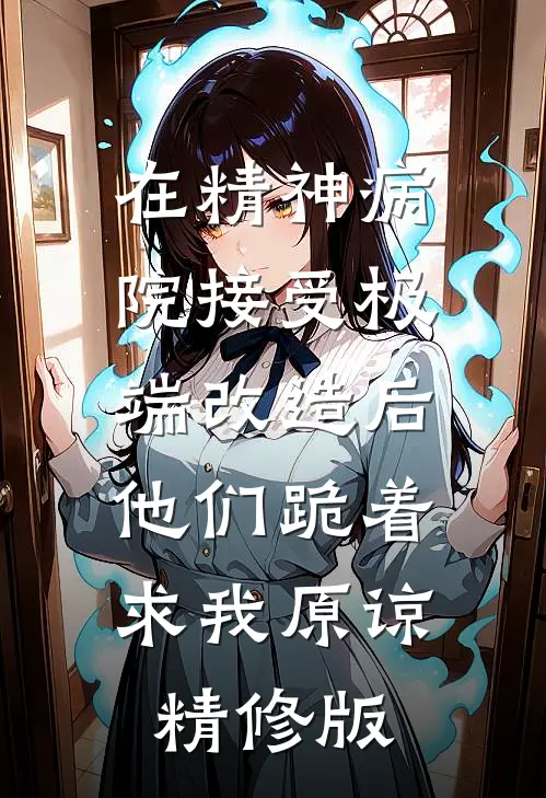 在精神病院接受极端改造后，他们跪着求我原谅精修版