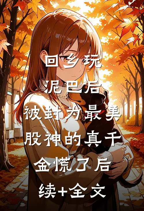 回乡玩泥巴后，被封为最美股神的真千金慌了后续+全文