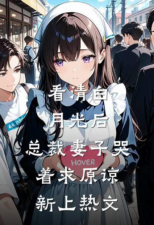 看清白月光后，总裁妻子哭着求原谅新上热文
