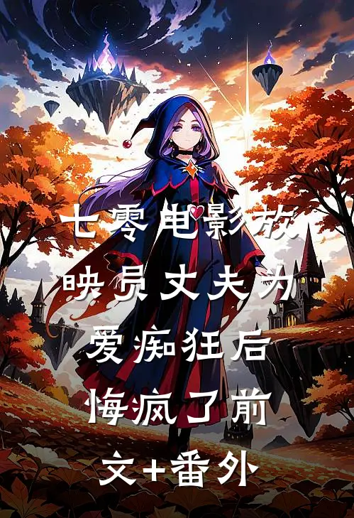 七零电影放映员丈夫为爱痴狂后悔疯了前文+番外