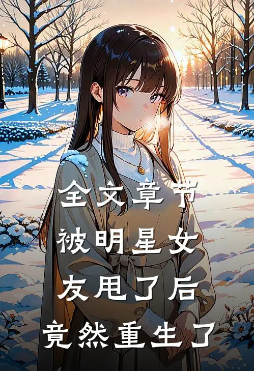 全文章节被明星女友甩了后，竟然重生了