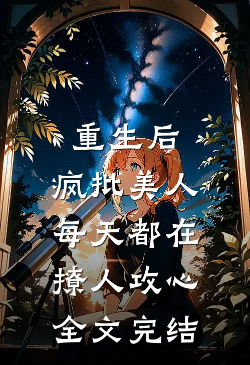 重生后，疯批美人每天都在撩人攻心全文完结