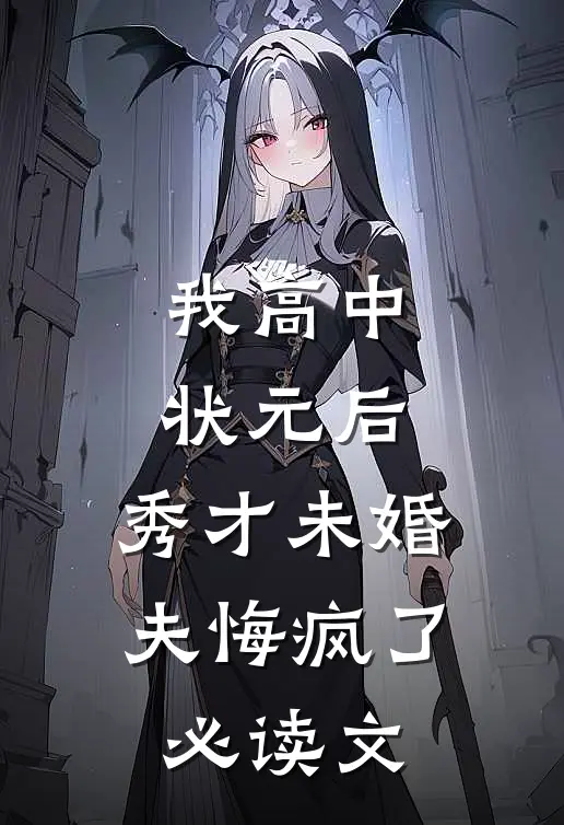 我高中状元后，秀才未婚夫悔疯了必读文
