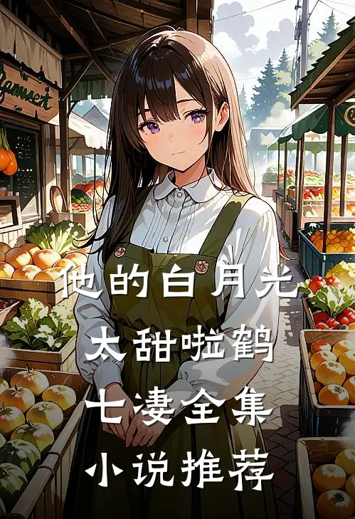 他的白月光太甜啦鹤七凄全集小说推荐