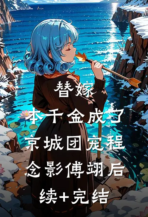 替嫁：本千金成了京城团宠程念影傅翊后续+完结