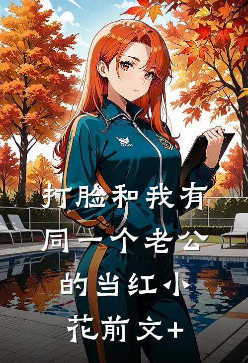 打脸和我有同一个老公的当红小花前文+