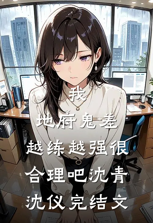 我，地府鬼差，越练越强很合理吧沈青沈仪完结文