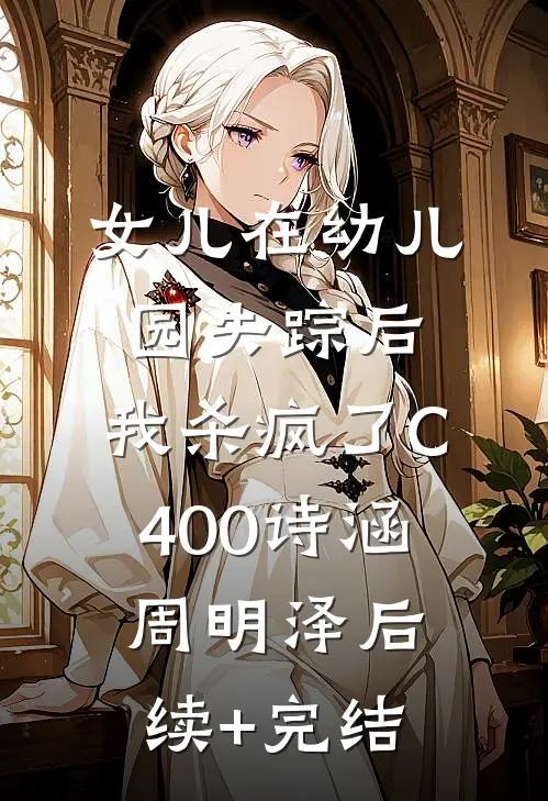 女儿在幼儿园失踪后，我杀疯了C400诗涵周明泽后续+完结