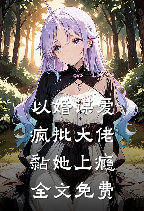 以婚谋爱：疯批大佬黏她上瘾全文免费