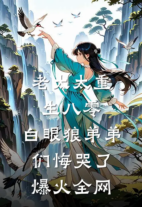 老太太重生八零，白眼狼弟弟们悔哭了爆火全网