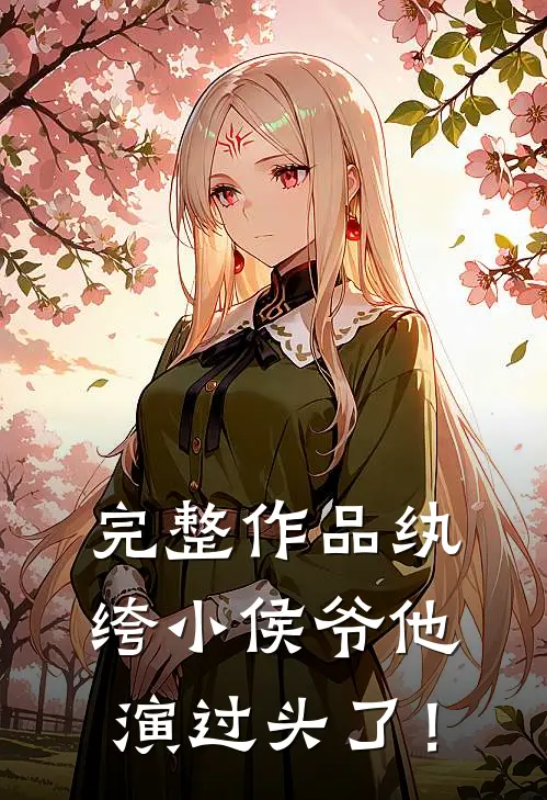 完整作品纨绔小侯爷他演过头了！
