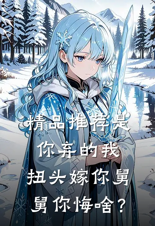 精品推荐是你弃的我，扭头嫁你舅舅你悔啥？