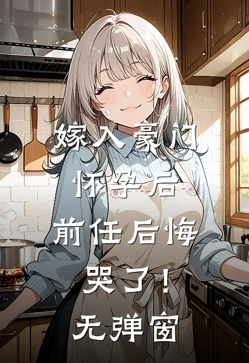 嫁入豪门怀孕后，前任后悔哭了！无弹窗
