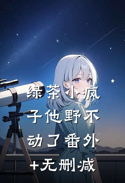 绿茶小疯子他野不动了番外+无删减