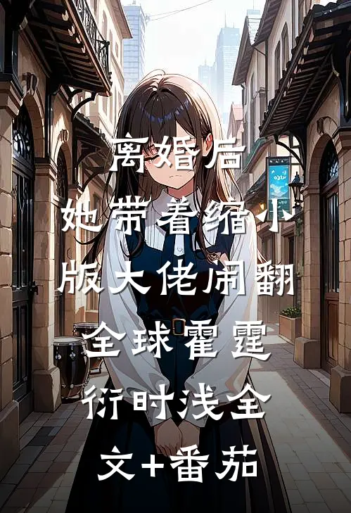 离婚后，她带着缩小版大佬闹翻全球霍霆衍时浅全文+番茄