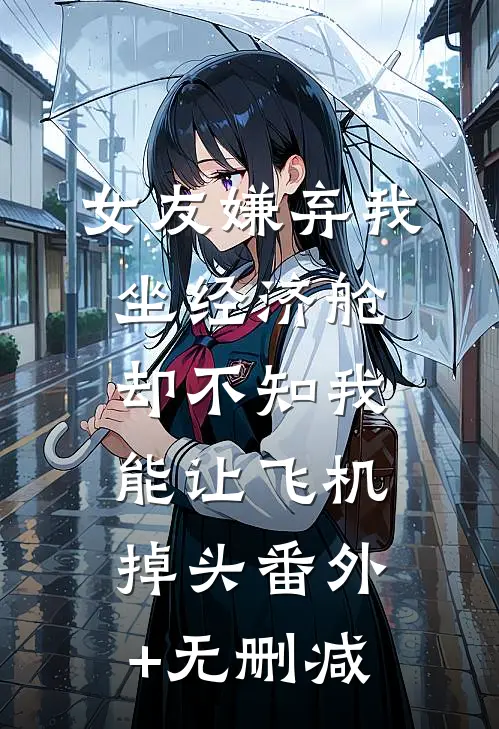 女友嫌弃我坐经济舱，却不知我能让飞机掉头番外+无删减