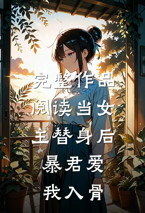 完整作品阅读当女主替身后，暴君爱我入骨