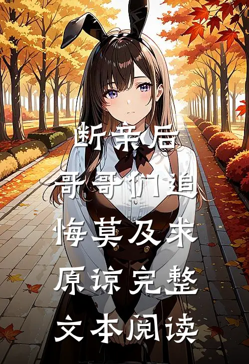 断亲后：哥哥们追悔莫及求原谅完整文本阅读