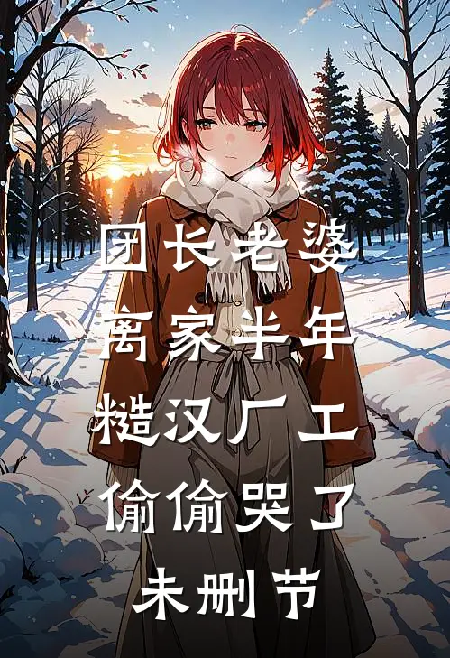 团长老婆离家半年，糙汉厂工偷偷哭了未删节