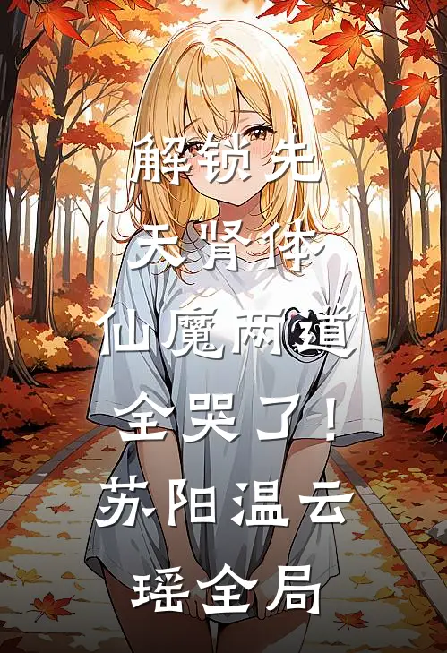 解锁先天肾体，仙魔两道全哭了！苏阳温云瑶全局