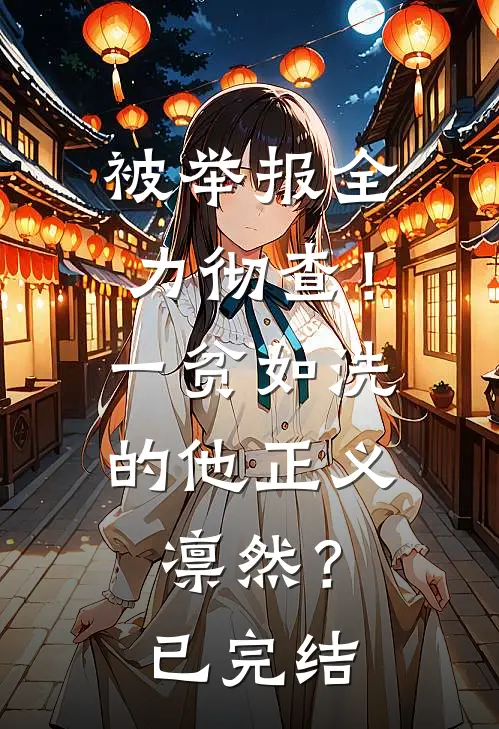 被举报全力彻查！一贫如洗的他正义凛然？已完结