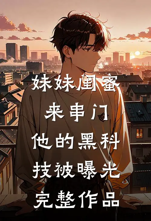 妹妹闺蜜来串门，他的黑科技被曝光完整作品