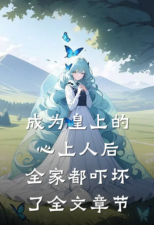 成为皇上的心上人后，全家都吓坏了全文章节