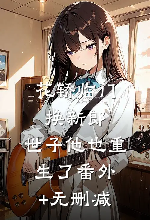花轿临门换新郎，世子他也重生了番外+无删减
