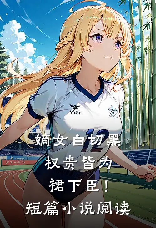 嫡女白切黑，权贵皆为裙下臣！短篇小说阅读