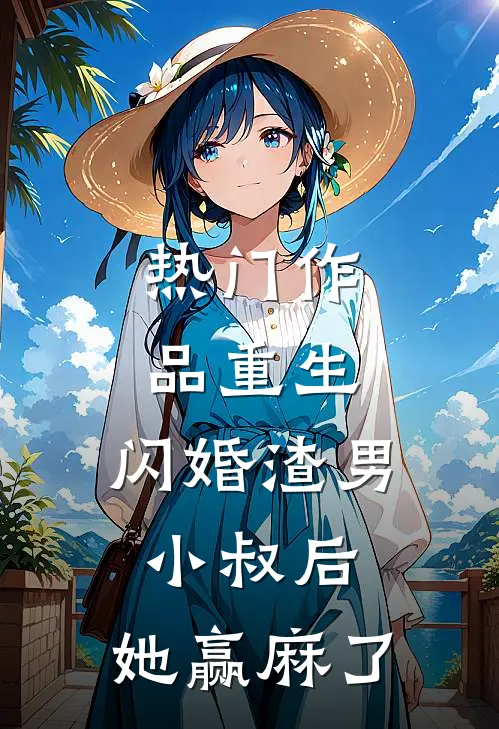 热门作品重生：闪婚渣男小叔后，她赢麻了