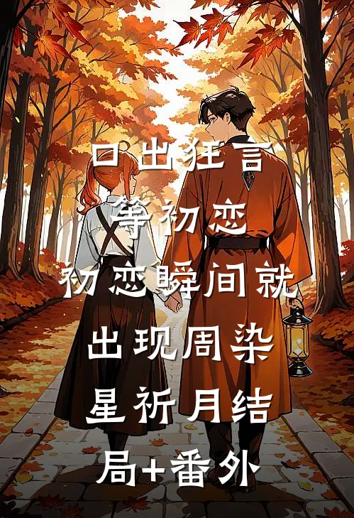 口出狂言等初恋，初恋瞬间就出现周染星祈月结局+番外