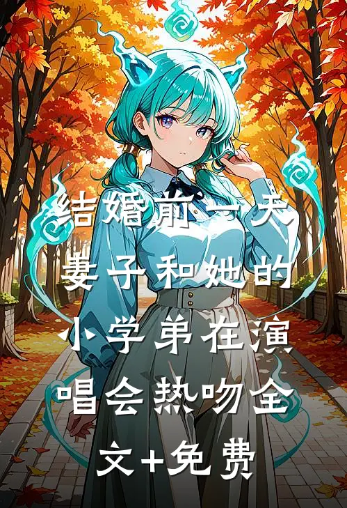 结婚前一天，妻子和她的小学弟在演唱会热吻全文+免费