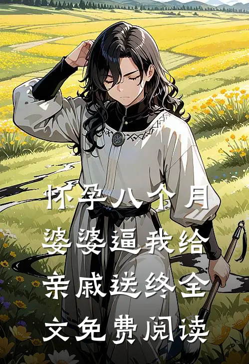怀孕八个月，婆婆逼我给亲戚送终全文免费阅读