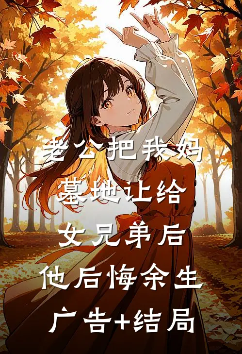 老公把我妈墓地让给女兄弟后，他后悔余生广告+结局