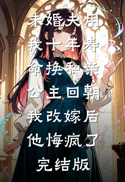 未婚夫用我十年寿命换和亲公主回朝，我改嫁后他悔疯了完结版