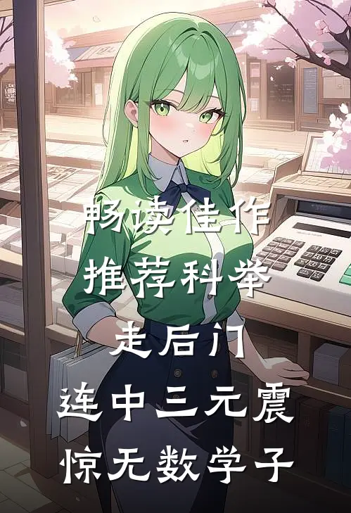 畅读佳作推荐科举走后门，连中三元震惊无数学子